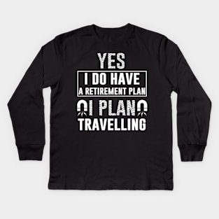 Yes I Do Have Retirement Plan I Plan On Travelling Kids Long Sleeve T-Shirt